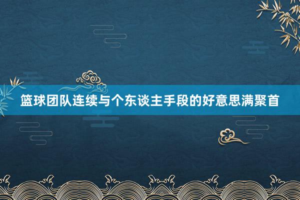 篮球团队连续与个东谈主手段的好意思满聚首